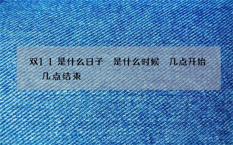 双11是什么日子 是什么时候 几点开始 几点结束